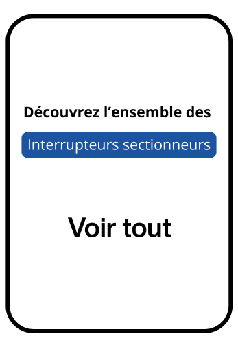 La gamme des interrupteurs sectionneurs